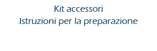 kit-accessori Kit accessori e istruzioni per la preparazione